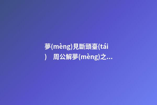 夢(mèng)見斷頭臺(tái)　周公解夢(mèng)之夢(mèng)到斷頭臺(tái)